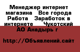 Менеджер интернет магазина - Все города Работа » Заработок в интернете   . Чукотский АО,Анадырь г.